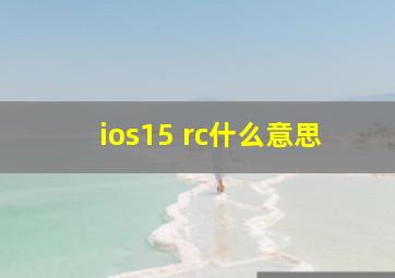 ios15 rc什么意思